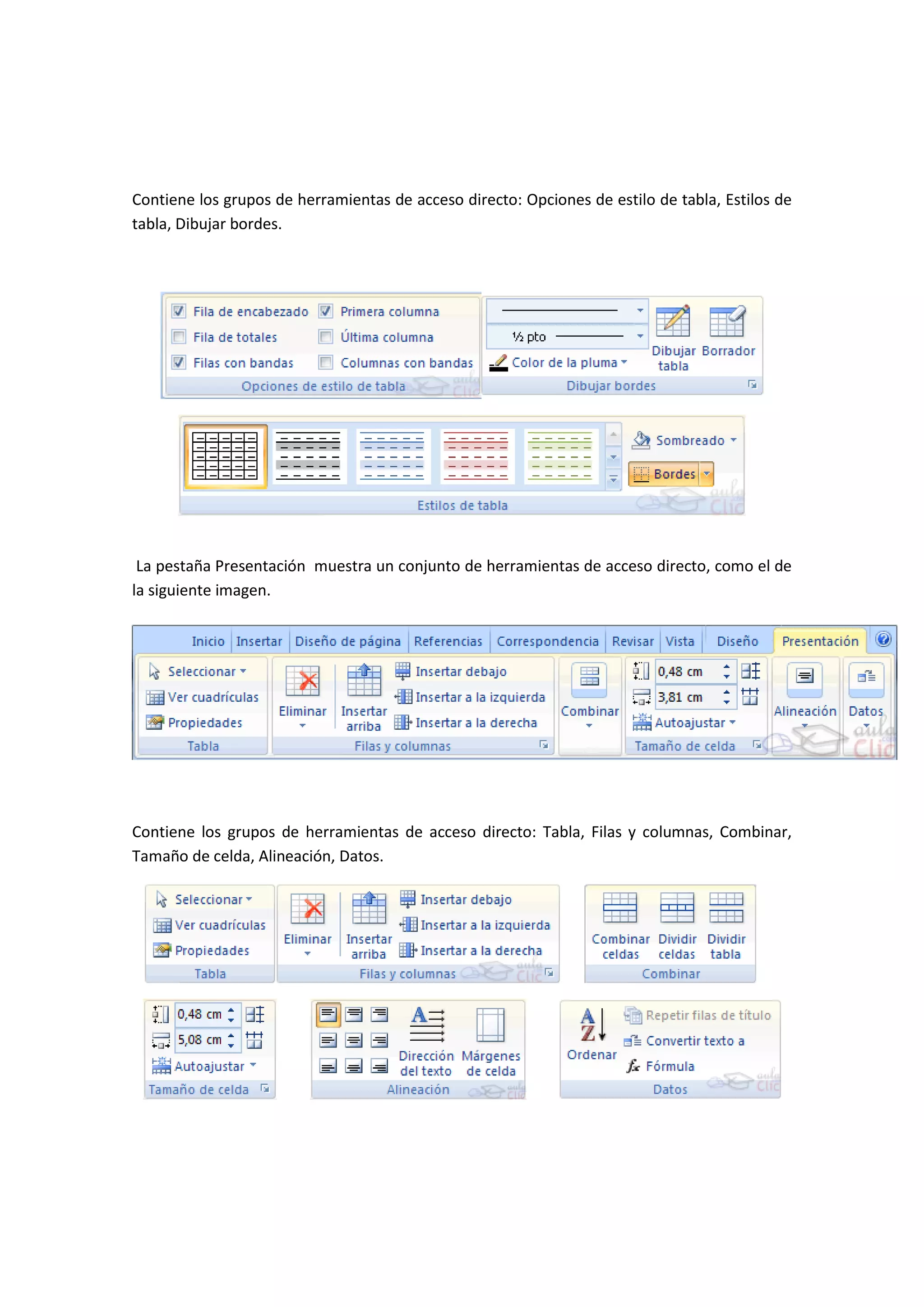 Contiene los grupos de herramientas de acceso directo: Opciones de estilo de tabla, Estilos de
tabla, Dibujar bordes.




 La pestaña Presentación muestra un conjunto de herramientas de acceso directo, como el de
la siguiente imagen.




Contiene los grupos de herramientas de acceso directo: Tabla, Filas y columnas, Combinar,
Tamaño de celda, Alineación, Datos.
 