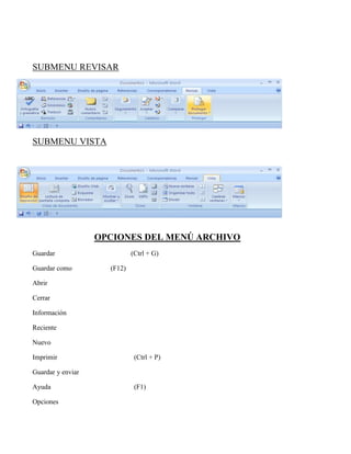 SUBMENU REVISAR
SUBMENU VISTA
OPCIONES DEL MENÚ ARCHIVO
Guardar (Ctrl + G)
Guardar como (F12)
Abrir
Cerrar
Información
Reciente
Nuevo
Imprimir (Ctrl + P)
Guardar y enviar
Ayuda (F1)
Opciones
 