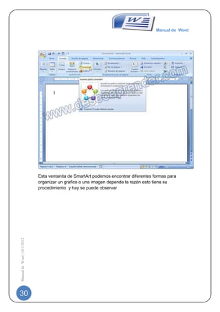 Manual de Word




                             Esta ventanita de SmartArt podemos encontrar diferentes formas para
                             organizar un grafico o una imagen depende la razón esto tiene su
                             procedimiento y hay se puede observar
Manual de Word | 10/1/2012




30
 
