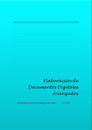 Elaboración de 
Documentos Digitales 
Avanzados 
Michelle Paola Gómez Guerrero 3104 
 