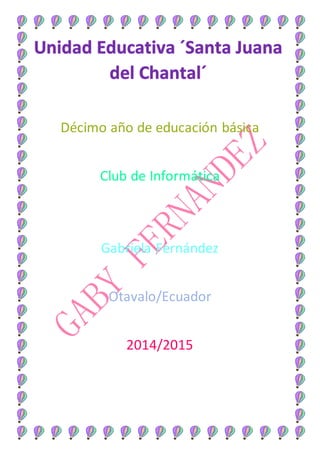 Décimo año de educación básica 
Club de Informática 
Gabriela Fernández 
Otavalo/Ecuador 
2014/2015 
 