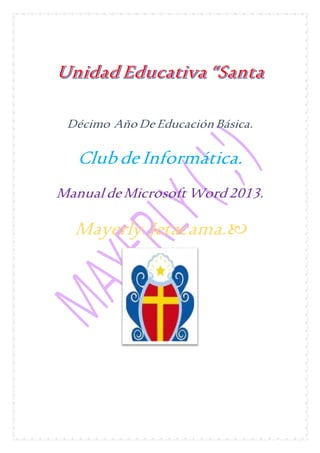 Décimo Año De Educación Básica. 
Club de Informática. 
Manual de Microsoft Word 2013. 
Mayerly. Jetacama.  
 