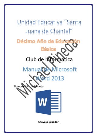 Nombre: Michael Pineda 
Otavalo-Ecuador Club de Informática Manual de Microsoft Word 2013  