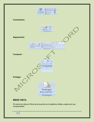 12
Comentarios:
Seguimiento:
Comparar:
Proteger:
MENÚ VISTA
El menú de vista en Word se encuentra en la séptima viñeta y estos son sus
componentes:
 