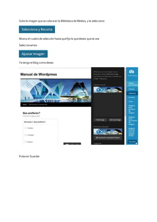 Subola imagen que se colocaen la Biblioteca de Medios, y la selecciono
Muevoel cuadrode selección hasta quefijo lo quedeseo quese vea
Seleccionamos
Ya tengo el blog comodeseo
Pulsoen Guardar
 
