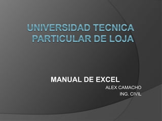 MANUAL DE EXCEL
ALEX CAMACHO
ING. CIVIL
 