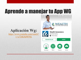 Aprende a manejar tu App WG
Aplicación Wg:
https://www.youtube.com/watch?
v=u72tKHdWlNk
 