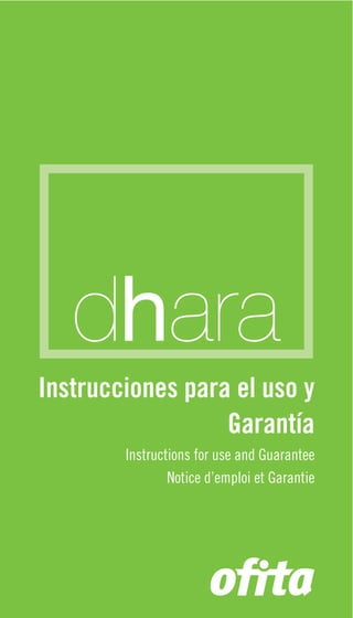 dhara
Instrucciones para el uso y
                  Garantía
        Instructions for use and Guarantee
                Notice d’emploi et Garantie
 