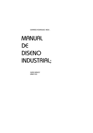 GERARDO RODRIGUEZ MGE/ ,




MANUAL
DE
DISENO
INDUSTRIAL;
   CURSO BASICO’
   UAM-A GG
 