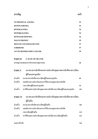 3
สารบัญ หนา
NUTRITIONAL ANEMIA 53
HYPONATREMIA 53
HYPOKALEMIA 54
HYPERKALEMIA 54
HYPOALBUMINEMIA 54
MALNUTRITION 55
HEPATIC ENCEPHALOPATHY 57
CIRRHOSIS 57
ACUTE RESPIRATORY FAILURE 59
PART IV CAUSE OF DEATH
สาเหตุการตายและการรับรองสาเหตุการตาย 60
PART V แนวทางการบันทึกและตรวจประเมินคุณภาพการบันทึกเวชระเบียน
ผูปวยนอก/ฉุกเฉิน
สวนที่ 1 แนวทางการบันทึกเวชระเบียนผูปวยนอก/ฉุกเฉิน 85
สวนที่ 2 เกณฑการตรวจประเมินและการใหคะแนนคุณภาพการบันทึก
เวชระเบียนผูปวยนอก/ฉุกเฉิน 94
สวนที่ 3 การใชแบบตรวจประเมินคุณภาพการบันทึกเวชระเบียนผูปวยนอก/ฉุกเฉิน 101
PART VI แนวทางการบันทึกและตรวจประเมินคุณภาพการบันทึกเวชระเบียน
ผูปวยใน
สวนที่ 1 แนวทางการบันทึกเวชระเบียนผูปวยใน 103
สวนที่ 2 เกณฑการตรวจประเมินและการใหคะแนนคุณภาพการบันทึก
เวชระเบียนผูปวยใน 115
สวนที่ 3 การใชแบบตรวจประเมินคุณภาพการบันทึกเวชระเบียนผูปวยใน 123
เอกสารอางอิง 126
 