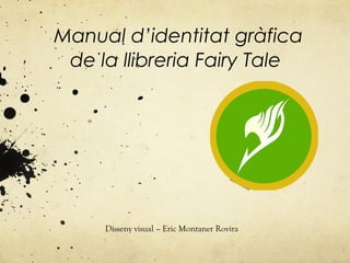 Manual d’identitat gràfica
de la llibreria Fairy Tale
º
Disseny visual – Eric Montaner Rovira
 