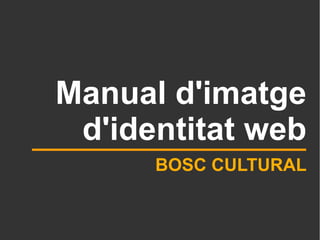 Manual d'imatge
 d'identitat web
      BOSC CULTURAL
 