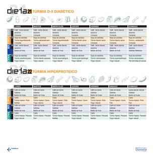 2121
MER. COMIDA DESAY.
CENA

LUNES

A Café - leche desnat.

A Sopa de estrellas

sacarina
Compota
A Sopa de estrellas
Túrmix legumbre/pollo
Compota
A Café - leche desnat.
sacarina
Batido de fruta

Túrmix zanahoria-pesc.
Yogur natural

2222

CENA

MER. COMIDA DESAY.

LUNES

A Café con leche

TÚRMIX D-9 DIABÉTICO

MARTES

MIÉRCOLES

JUEVES

VIERNES

SÁBADO

DOMINGO

Café - leche desnat.
sacarina
Compota
Sopa de estrellas
Túrmix pat/zanah/carn
Compota
Café - leche desnat.
sacarina
Batido de fruta

Café - leche desnat.
sacarina
Compota
Sopa de estrellas
Túrmix legumbre/pollo
Compota
Café - leche desnat.
sacarina
Batido de fruta

Café - leche desnat.
sacarina
Compota
Sopa de estrellas
Túrmix blando carne
Compota
Café - leche desnat.
sacarina
Batido de fruta

Café - leche desnat.
sacarina
Compota
Sopa de estrellas
Túrmix blando carne
Compota
Café - leche desnat.
sacarina
Batido de fruta

Café - leche desnat.
sacarina
Compota
Sopa de estrellas
Túrmix blando carne
Compota
Café - leche desnat.
sacarina
Batido de fruta

Café - leche desnat.
sacarina
Compota
Sopa de estrellas
Túrmix j. verdes/pollo
Compota
Café - leche desnat.
sacarina
Galletas dietéticas

Sopa de estrellas
Túrmix blando pescado
Yogur natural

Sopa de estrellas
Túrmix puerr/pat/guis.
Yogur natural

Sopa de estrellas
Túrmix puerr/pat/lengd.
Yogur natural

Sopa de estrellas
Túrmix verdura/pesc.
Yogur natural

Sopa de estrellas
Túrmix puerr/pat/lengd.
Yogur natural

Sopa de estrellas
Túrmix verdura/pesc.
Flan de frutas sin azúcar

TÚRMIX HIPERPROTEICO

MARTES

Café con leche
Galletas
Galletas
Batido de frutas
Batido de frutas
Caldo
A Caldo
Túrmix hiperpr. Pollo
Túrmix hiperpr. Carne
Natillas
Yogur natural
Café con leche
A Café con leche
Galletas
Galletas
Batido de fruta
Batido de fruta
Caldo
A Caldo
Túrmix Hiperpr. Pescado Túrmix Hiperpr. Pescado
Yogur natural
Flan

MIÉRCOLES

JUEVES

VIERNES

SÁBADO

DOMINGO

Café con leche
Galletas
Batido de frutas
Caldo
Túrmix hiperpr. Pollo
Yogur natural
Café con leche
Galletas
Batido de fruta
Caldo
Túrmix Hiperpr. Pescado
Natillas

Café con leche
Galletas
Batido de frutas
Caldo
Túrmix hiperpr. Carne
Flan
Café con leche
Galletas
Batido de fruta
Caldo
Túrmix Hiperpr. Pescado
Yogur natural

Café con leche
Galletas
Batido de frutas
Caldo
Túrmix hiperpr. Pollo
Yogur natural
Café con leche
Galletas
Batido de fruta
Caldo
Túrmix Hiperpr. Pescado
Natillas

Café con leche
Galletas
Batido de frutas
Caldo
Túrmix hiperpr. Carne
Flan
Café con leche
Galletas
Batido de fruta
Caldo
Túrmix Hiperpr. Pescado
Yogur natural

Leche-descaf.-azúcar
Galletas
Batido de frutas
Caldo
Túrmix hiperpr. Pollo
Flan
Café con leche
Galletas
Batido de fruta
Caldo
Túrmix Hiperpr. Pescado
Yogur natural

 