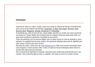 Introdução

Você tem em mãos (ou melhor, na tela) a mais nova versão do “Manual de Normas e Procedimentos
para o envio do seu material” das Revistas: Canal Extra, O Globo, Boa Viagem, Rio Show, Serra,
Zona Sul, Barra, Megazzine, Diversão, Revista da TV e Decoração.
É importante que, antes do envio de seu arquivo digital, seja feito um contato com nosso suporte téc-    2
nico através do “Disque Digital” para esclarecimento de qualquer dúvida que ainda possa existir, evi-
tando assim problemas e garantindo a qualidade do seu anúncio.
Todos nós ganhamos com os anúncios digitais, tanto no tempo quanto no custo de produção e, princi-
palmente, na qualidade final de nosso produto. Isto representa satisfação para quem lê, agilidade para
quem produz e retorno para quem anuncia.
Não deixe de visitar o nosso novo site: www.infoglobo.com.br. Nele você encontra informações sobre
nossa empresa e nossos produtos. Além, é claro, de todas as futuras atualizações deste manual no
formato PDF disponíveis para download.
Nós, da Gerência de Operações Comerciais, esperamos estar contribuindo positivamente para o seu
sucesso. Caso você tenha alguma crítica ou sugestão, não hesite em entrar em contato conosco.
 