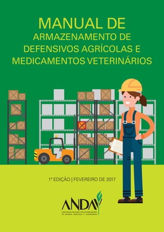 MANUAL DE
ARMAZENAMENTO DE
DEFENSIVOS AGRÍCOLAS E
MEDICAMENTOS VETERINÁRIOS
1ª EDIÇÃO | FEVEREIRO DE 2017
 