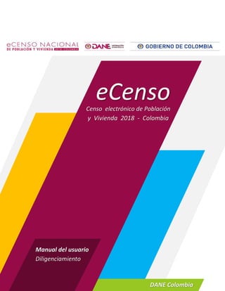 DANE Colombia
eCensoCenso electrónico de Población
y Vivienda 2018 - Colombia
Manual del usuario
Diligenciamiento
 