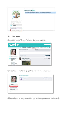12.2. Criar grupo 
a) Aceda à opção “Grupos” através do menu superior. 
b) Escolha a opção “Criar grupo” no menu lateral esquerdo. 
c) Preencha os campos requeridos (nome, tipo de grupo, contactos, etc) . 
 