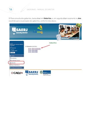 16 SAERJINHO – MANUAL DO DIRETOR
5) Para consulta dos gabaritos, basta clicar em Gabaritos, e, em seguida clicar novamente no Ano
escolhido para visualização dos gabaritos, conforme tela abaixo.
 
