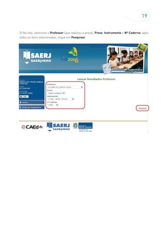 19
2) Na tela, selecione o Professor (que realizou a prova), Prova, Instrumento e Nº Caderno, após
todos os itens selecionados, clique em Pesquisar.
 