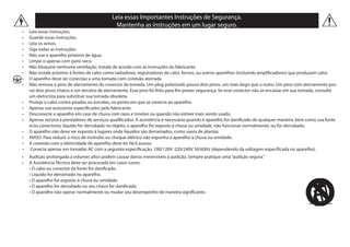 Leia essas Importantes Instruções de Segurança.
Mantenha as instruções em um lugar seguro.
•	 Leia essas instruções.
•	 Guarde essas instruções.                      
•	 Leia os avisos.
•	 Siga todas as instruções.    
•	 Não use o aparelho próximo de água.   
•	 Limpe-o apenas com pano seco.
•	 Não bloqueie nenhuma ventilação. Instale de acordo com as instruções do fabricante.
•	 Não instale próximo à fontes de calor como radiadores, registradores de calor, fornos, ou outros aparelhos (incluindo amplificadores) que produzam calor.
•	 O aparelho deve ser conectao a uma tomada com conexão aterrada.
•	 Não remova o pino de aterramento do conector da tomada. Um plug polarizado possui dois pinos, um mais largo que o outro. Um pino com aterramento pos-
sui dois pinos chatos e um terceiro de aterramento. Esse pino foi feito para lhe prover segurança. Se esse conector não se encaixar em sua tomada, consulte
um eletricista para substituir sua tomada obsoleta.
•	 Proteja o cabo contra pisadas ou torcidas, no ponto em que se conecta ao aparelho.
•	 Apenas use acessórios especificados pelo fabricante.
•	 Desconecte o aparelho em caso de chuva com raios e trovões ou quando não estiver mais sendo usado.
•	 Apenas recorra a prestadores de serviços qualificados. A assistência é necessária quando o aparelho for danificado de qualquer maneira, bem como sua fonte
e/ou conectores, líquido for derrubado no objeto, o aparelho for exposto à chuva ou umidade, não funcionar normalmente, ou for derrubado.
•	 O aparelho não deve ser exposto à lugares onde líquidos são derramados, como vasos de plantas.
•	 AVISO: Para reduzir o risco de incêndio ou choque elétrico não exponha o aparelho à chuva ou umidade.
•	 A conexão com a eletricidade do aparelho deve ter fácil acesso.
•	 Conecte apenas em tomadas AC com a seguinte especificação: 100/120V  220/240V 50/60Hz (dependendo da voltagem especificada no aparelho).
•	 Audição prolongada a volumes altos podem causar danos irreversíveis à audição. Sempre pratique uma“audição segura.”
•	 A Assistência Técnica deve ser procurada em casos como:
	 • O cabo ou conector da fonte for danificado.             
	 • Líquido for derramado no aparelho.
	 • O aparelho for exposto à chuva ou umidade.    
	 • O aparelho for derrubado ou seu chassi for danificado.
	 • O aparelho não operar normalmente ou mudar seu desempenho de maneira significante.
 