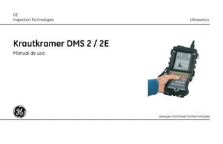 Krautkramer DMS 2 / 2E
Manual de uso
GE
Inspection Technologies 								 Ultrasonics
www.ge.com/inspectiontechnologies
 