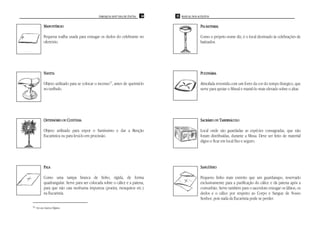 PAROQUIA SANT’ANA DE ITAÚNA   34   35 MANUAL DOS ACÓLITOS


           MANUSTÉRGIO                                                                           PIA BATISMAL

           Pequena toalha usada para enxugar os dedos do celebrante no                           Como o próprio nome diz, é o local destinado às celebrações de
           ofertório.                                                                            batizados.




           NAVETA                                                                                PULVINÁRIA

           Objeto utilizado para se colocar o incenso11, antes de queimá-lo                      Almofada revestida com um forro da cor do tempo litúrgico, que
           no turíbulo.                                                                          serve para apoiar o Missal e mantê-lo mais elevado sobre o altar.




           OSTENSÓRIO OU CUSTÓDIA                                                                SACRÁRIO OU TABERNÁCULO

           Objeto utilizado para expor o Santíssimo e dar a Benção                               Local onde são guardadas as espécies consagradas, que não
           Eucarística ou para levá-lo em procissão.                                             foram distribuídas, durante a Missa. Deve ser feito de material
                                                                                                 digno e ficar em local fixo e seguro.




           PALA                                                                                  SANGÜÍNEO

           Como uma tampa branca de linho, rígida, de forma                                      Pequeno linho mais estreito que um guardanapo, reservado
           quadrangular. Serve para ser colocada sobre o cálice e a patena,                      exclusivamente para a purificação do cálice e da patena após a
           para que não caia nenhuma impureza (poeira, mosquitos etc.)                           comunhão. Serve também para o sacerdote enxugar os lábios, os
           na Eucaristia.                                                                        dedos e o cálice por respeito ao Corpo e Sangue de Nosso
                                                                                                 Senhor, pois nada da Eucaristia pode se perder.
11   Ver em Outros Objetos
 