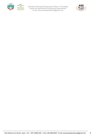 Secretaria Municipal de Educação Ciência e Tecnologia
Núcleo de Atendimento Educacional Especializado
E-mail: educacaoespecialicara@gmail.com
Rua Rodovia Lino Zanolli –Içara – SC– CEP: 88820-000 – Fone: (48) 999442647 E-mail: educacaoespecialicara@gmail.com 6
 