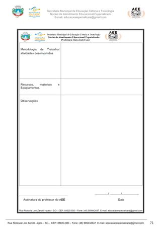 Secretaria Municipal de Educação Ciência e Tecnologia
Núcleo de Atendimento Educacional Especializado
E-mail: educacaoespecialicara@gmail.com
Rua Rodovia Lino Zanolli –Içara – SC– CEP: 88820-000 – Fone: (48) 999442647 E-mail: educacaoespecialicara@gmail.com 71
 