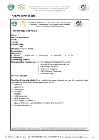 Secretaria Municipal de Educação Ciência e Tecnologia
Núcleo de Atendimento Educacional Especializado
E-mail: educacaoespecialicara@gmail.com
Rua Rodovia Lino Zanolli –Içara – SC– CEP: 88820-000 – Fone: (48) 999442647 E-mail: educacaoespecialicara@gmail.com 72
ANEXO 9: PDI escola
 