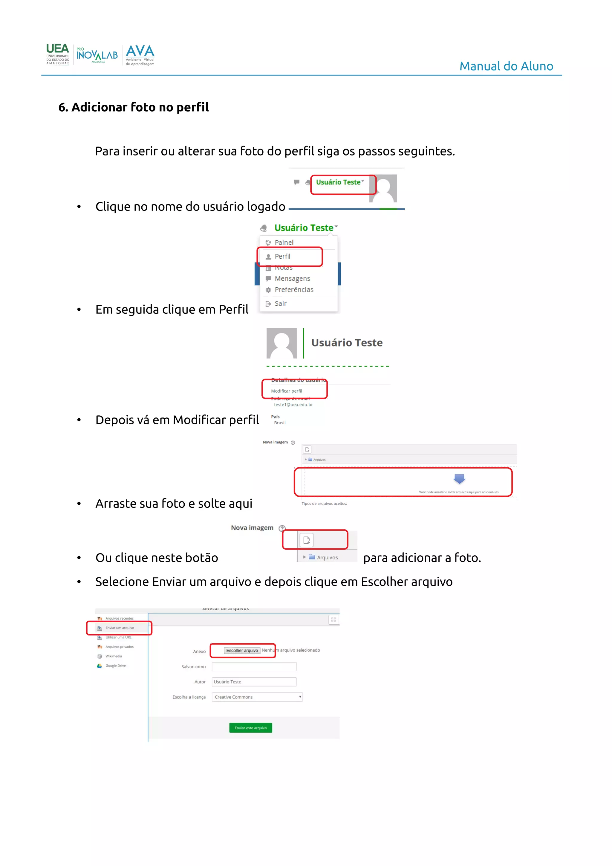 Manual do Aluno
6. Adicionar foto no perfil
Para inserir ou alterar sua foto do perfil siga os passos seguintes.
• Clique no nome do usuário logado
• Em seguida clique em Perfil
• Depois vá em Modificar perfil
• Arraste sua foto e solte aqui
• Ou clique neste botão para adicionar a foto.
• Selecione Enviar um arquivo e depois clique em Escolher arquivo
8
 