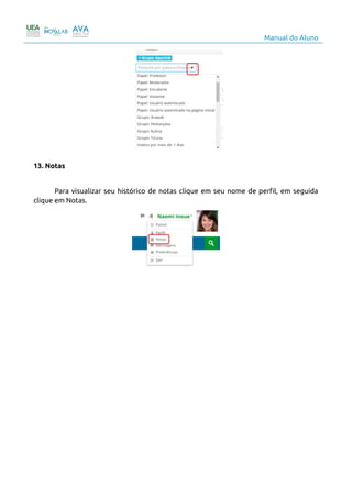 Manual do Aluno
13. Notas
Para visualizar seu histórico de notas clique em seu nome de perfil, em seguida
clique em Notas.
16
 