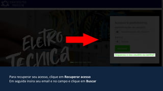 Para recuperar seu acesso, clique em Recuperar acesso
Em seguida insira seu email e no campo e clique em Buscar
 