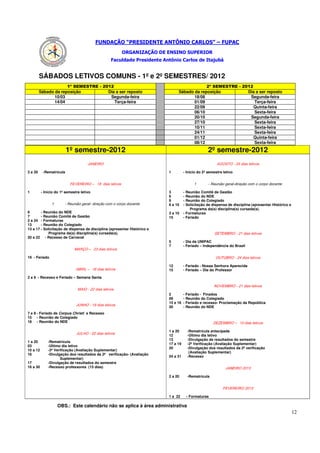 FUNDAÇÃO “PRESIDENTE ANTÔNIO CARLOS” – FUPAC
                                                          ORGANIZAÇÃO DE ENSINO SUPERIOR
                                                    Faculdade Presidente Antônio Carlos de Itajubá


         SÁBADOS LETIVOS COMUNS - 1º e 2º SEMESTRES/ 2012
                      1º SEMESTRE - 2012                                                     2º SEMESTRE - 2012
         Sábado da reposição          Dia a ser reposto                         Sábado da reposição          Dia a ser reposto
                10/03                  Segunda-feira                                   18/08                  Segunda-feira
                14/04                    Terça-feira                                   01/09                    Terça-feira
                                                                                       22/09                    Quinta-feira
                                                                                       06/10                    Sexta-feira
                                                                                       20/10                  Segunda-feira
                                                                                       27/10                    Sexta-feira
                                                                                       10/11                    Sexta-feira
                                                                                       24/11                    Sexta-feira
                                                                                       01/12                    Quinta-feira
                                                                                       08/12                    Sexta-feira
                          1º semestre-2012                                                          2º semestre-2012
                                      ORIENAJ                                                            sovitel said 42 - O TSOGA

3 a 20     -Rematrícula                                                    1         - Início do 2º semestre letivo


                           sovitel said 81 – ORIEREVEF                                       1      etnecod oproc o moc oãçerid-lareg oãinueR -

1         - Início do 1º semestre letivo                                   3         - Reunião Comitê de Gestão
                                                                           6         - Reunião do NDE
                                                                           9         - Reunião do Colegiado
                1       etnecod oproc o moc oãçerid -lareg o ãinueR -      6 a 10    - Solicitação de dispensa de disciplina (apresentar Histórico e
                                                                                         Programa da(s) disciplina(s) cursada(s).
6       - Reunião do NDE                                                   3 a 10    - Formaturas
7       - Reunião Comitê de Gestão                                         15        - Feriado
2 a 24 - Formaturas
13      - Reunião do Colegiado
13 a 17 - Solicitação de dispensa de disciplina (apresentar Histórico e
             Programa da(s) disciplina(s) cursada(s).                                                   so vitel said 12 - ORBMETES
20 a 22 - Recesso de Carnaval
                                                                           5         - Dia da UNIPAC
                                                                           7         - Feriado – Independência do Brasil
                              sovitel said 32 – OÇRAM

19 - Feriado                                                                                             sovitel said 42 - ORBUTUO

                                                                           12        - Feriado - Nossa Senhora Aparecida
                               sovitel said 61 – LIRBA                     15        - Feriado – Dia do Professor

2 a 6 - Recesso e Feriado – Semana Santa

                                                                                                        so vitel said 12 - ORBMEVON
                                sovitel said 22 - OIAM
                                                                           2         - Feriado - Finados
                                                                           09        - Reunião do Colegiado
                                                                           15 e 16   - Feriado e recesso- Proclamação da República
                                                                           30        - Reunião do NDE
                               sovitel said 91 - OHNUJ

7 e 8 - Feriado de Corpus Christi e Recesso
15 - Reunião de Colegiado
18 - Reunião do NDE                                                                                     sovitel said 01 – ORBMEZED

                                                                           1 a 20        -Rematrícula antecipada
                                                                           12            -Último dia letivo
                               sovitel said 20 - OHLUJ
                                                                           13            -Divulgação de resultados do semestre
1 a 20        -Rematrícula
                                                                           17 a 19       -2ª Verificação (Avaliação Suplementar)
03            -Último dia letivo
                                                                           20            -Divulgação dos resultados da 2ª verificação
10 a 12       -2ª Verificação (Avaliação Suplementar)
                                                                                          (Avaliação Suplementar)
16            -Divulgação dos resultados da 2ª verificação- (Avaliação
                                                                           24 a 31       -Recesso
                     Suplementar)
17            -Divulgação de resultados do semestre
16 a 30       -Recesso professores (15 dias)                                                                  3 102 ORIENAJ

                                                                           2 a 20        -Rematrícula


                                                                                                             3102 ORIEREVEF

                                                                           1 a 22        - Formaturas

                    OBS.: Este calendário não se aplica à área administrativa
                                                                                                                                                       12
 