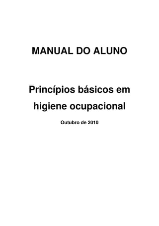 MANUAL DO ALUNO
Princípios básicos em
higiene ocupacional
Outubro de 2010
 