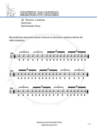 106
Partituras de Armando Viana
www.drumav.com
 Tercinas e sextinas
Exercícios
By:Armando Viana
Nos próximos exercícios vamos misturar as tercinas e sextinas dentro de
cada compasso.
 
