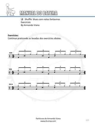 115
Partituras de Armando Viana
www.drumav.com
 Shuffle blues com notas fantasmas
Exercícios
By:Armando Viana
Exercícios:
Continue praticando as levadas dos exercícios abaixo.
 