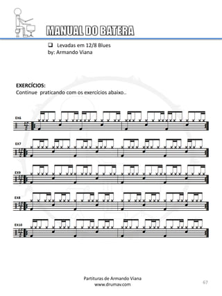 67
 Levadas em 12/8 Blues
by: Armando Viana
Partituras de Armando Viana
www.drumav.com
EXERCÍCIOS:
Continue praticando com os exercícios abaixo..
 