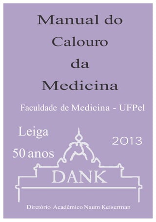 Manual do
Calouro
da
Medicina
Faculdade de Medicina - UFPel
Leiga
50 anos
2013
Diretório Acadêmico Naum Keiserman
 