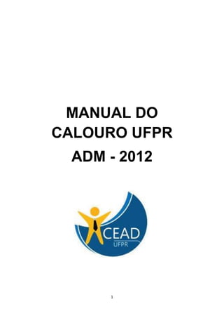 MANUAL DO
CALOURO UFPR
 ADM - 2012




     1
 