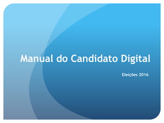 Manual do Candidato Digital
Eleições 2016
 