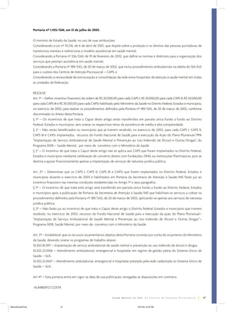 Portaria nº 1.455/GM, em 31 de julho de 2003.
O ministro de Estado da Saúde, no uso de suas atribuições;
Considerando a Lei nº 10.216, de 6 de abril de 2001, que dispõe sobre a proteção e os direitos das pessoas portadoras de
transtornos mentais e redireciona o modelo assistencial em saúde mental;
Considerando a Portaria nº 336/GM, de 19 de fevereiro de 2002, que define as normas e diretrizes para a organização dos
serviços que prestam assistência em saúde mental;
Considerando a Portaria nº 189/SAS, de 20 de março de 2002, que inclui procedimentos ambulatoriais na tabela do SIA-SUS
para o custeio dos Centros de Atenção Psicossocial – CAPS; e
Considerando a necessidade de estruturação e consolidação da rede extra-hospitalar de atenção à saúde mental em todas
as unidades da federação.
RESOLVE
Art. 1º – Definir incentivo financeiro da ordem de R$ 20.000,00 para cada CAPS I, R$ 30.000,00 para cada CAPS II, R$ 50.000,00
para cada CAPS III e R$ 30.000,00 para cada CAPSi habilitado pelo Ministério da Saúde no Distrito Federal, Estados e municípios,
no exercício de 2002, para realizar os procedimentos definidos pela Portaria nº 189/SAS, de 20 de março de 2002, conforme
discriminado no Anexo desta Portaria.
§ 1º – Os incentivos de que trata o Caput deste artigo serão transferidos em parcela única fundo a fundo ao Distrito
Federal, Estados e municípios, sem onerar os respectivos tetos da assistência de média e alta complexidade.
§ 2o – Não serão beneficiados os municípios que já tiverem recebido, no exercício de 2002, para cada CAPS I, CAPS II,
CAPS III e CAPSi implantados, recursos do Fundo Nacional de Saúde para a execução da Ação do Plano Plurianual/PPA
“Implantação de Serviço Ambulatorial de Saúde Mental e Prevenção ao Uso Indevido de Álcool e Outras Drogas”, do
Programa 0018 – Saúde Mental, por meio de convênio com o Ministério da Saúde.
§ 3o – O incentivo de que trata o Caput deste artigo não se aplica aos CAPS que foram implantados no Distrito Federal,
Estados e municípios mediante celebração de convênio destes com fundações, ONG ou instituições filantrópicas, pois se
destina a apoiar financeiramente apenas a implantação de serviços de natureza jurídica pública.
Art. 2º – Determinar que os CAPS I, CAPS II, CAPS III e CAPSi que forem implantados no Distrito Federal, Estados e
municípios durante o exercício de 2003 e habilitados em Portaria da Secretaria de Atenção à Saúde/MS farão juz ao
incentivo financeiro nas mesmas condições estabelecidas no Artigo 1º e seus parágrafos.
§ 1º – O incentivo de que trata este artigo será transferido em parcela única fundo a fundo ao Distrito Federal, Estados
e municípios após a publicação de Portaria da Secretaria de Atenção à Saúde/MS que habilitará os serviços a cobrar os
procedimentos definidos pela Portaria nº 189/SAS, de 20 de março de 2002, aplicando-se apenas aos serviços de natureza
jurídica pública.
§ 2º – Não farão juz ao incentivo de que trata o Caput deste artigo o Distrito Federal, Estados e municípios que tiverem
recebido, no exercício de 2002, recursos do Fundo Nacional de Saúde para a execução da ação do Plano Plurianual–
“Implantação de Serviço Ambulatorial de Saúde Mental e Prevenção ao Uso Indevido de Álcool e Outras Drogas”–
Programa 0018, Saúde Mental, por meio de convênio com o Ministério da Saúde.
Art. 3º – Estabelecer que os recursos orçamentários objetos desta Portaria correrão por conta do orçamento do Ministério
da Saúde, devendo onerar os programas de trabalho abaixo:
10.302.18.3911 – Implantação de serviço ambulatorial de saúde mental e prevenção ao uso indevido de álcool e drogas.
10.302.23.4306 – Atendimento ambulatorial, emergencial e hospitalar em regime de gestão plena do Sistema Único de
Saúde – SUS.
10.302.23.4307 – Atendimento ambulatorial, emergencial e hospitalar prestado pela rede cadastrada no Sistema Único de
Saúde – SUS.
Art 4º – Esta portaria entra em vigor na data de sua publicação, revogadas as disposições em contrário.
HUMBERTO COSTA
47
ManualCapsFinal

47

5/31/04, 6:34 PM

 