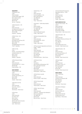 MARANHÃO
CAPS Bacelar Viana
CAPS I
Público Estadual
Avenida Getúlio Vargas, 2.508
Bairro: Monte Castelo
Cep: 65025-020
(98) 232-3420
São Luiz – Maranhão
CAPS de Imperatriz – MA
CAPS I
Público Municipal
Rua Raphael de Almeida, s/nº
Bairro: Parque Anhangüera
(99) 542-9882
Imperatriz – Maranhão
CAPS de Timon – MA
CAPS II
Público Municipal
Rua Eulálio da Costa Sousa, 560
Bairro: Parque Piauí
(86) 212-1518
semsgab@redespectrum.com.br
Timon – Maranhão
CAPS Viva Vida
CAPS I
Privado – Conveniado Estadual
Avenida Rio Branco, 535
Bairro: Centro
(99) 642-6576
Pedreiras – Maranhão
CAPS de Poção de Pedras
CAPS I
Público Municipal
Avenida Kenedy, s/nº – Centro
(99) 636-1460
Poção de Pedras – MA
MATO GROSSO
CAPS de Cáceres – MT
CAPS I
Público Municipal
Avenida 7 de Setembro, s/nº
Bairro: DNER
(65) 223-1372
Cáceres – Mato Grosso
CAPS Essência da Vida
CAPS I
Público Municipal
Rua G1, 135 – Setor G
(66) 521-4889
Alta Floresta – Mato Grosso
CAPS de Juara
CAPS I
Público Municipal
Rua Niterói, 500
Bairro: Centro
Cep: 78575-000
(66) 556-2418/556-1112/556-1164
smsjuara@zaz.com.br
Juara – Mato Grosso

CAPS de Sinop – MT
CAPS I
Público Municipal
Rua das Orquídeas, nº 242
Bairro: Jardim Botânico
Cep: 78550-000
(66) 511-1850
Sinop – Mato Grosso

Centro de Atenção Psicossocial ao
Dependente Químico – CIAPS
CAPSad
Público Municipal
Rua Itaparica, s/nº
(65) 661-3588
Cuiabá – Mato Grosso
MATO GROSSO DO SUL
CAPS de Campo Grande – MS
CAPS II
Público Municipal
Rua Itambé, 2.939
Bairro: Jardim Vitrine
(67) 351-6255/351-9884
Campo Grande – Mato Grosso do Sul

CAPS Infantil – CIAPS Adauto Botelho
CAPSi
Público Estadual
Rua Lurdes Braga, 248
Cep: 78085-200
(65) 661-4350
ciaps.rh.ses@saude.mt.gov.br
Cuiabá – Mato Grosso
CAPS Júlio Strubing Müller Neto
CAPS I
Público Municipal
Rua 28, Quadra 08 – CPA IV
(65) 649-1968
Cuiabá – Mato Grosso
CAPS para Usuários Dependentes de Álcool e
Drogas – CAPSad
CAPSad
Público Municipal
Avenida Tiradentes, 2.507
Bairro: Centro
Cep: 78700-000
(66) 423-6400
Rondonópolis Bairro – Mato Grosso
CAPS Paulo de Tarso
CAPS I
Filantrópico
Mário Mendes de Albuquerque, 2.001
Bairro: Jardim Belo Horizonte
Cep: 78705-080
(66) 426-6697
sbptarso@micnet.com.br
Rondonópolis – Mato Grosso
CAPS de Pontes e Lacerda
CAPS I
Público Municipal
Pontes e Lacerda – Mato Grosso
CAPS de Várzea Grande
CAPS II
Público Municipal
Várzea Grande – Mato Grosso
CAPSad – Barra do Garças
CAPSad
Público Municipal
Quadra 04 – Loteamento São Sebastião II
Bairro: São Sebastião II
Cep: 78600-000
(66) 402-2042
Barra do Garças – Mato Grosso

CAPS de Dourados – MS
CAPS II
Público Municipal
Rua Ediberto Celestino de Oliveira, 1.715
Bairro: Centro
Cep: 79804-011
(67) 411-7170
semsaup@enerulnet.com.br
Dourados – Mato Grosso do Sul
CAPS de Paranaíba – MS
CAPS I
Público Municipal
Rua Selma Leal Oliveira, s/nº
Bairro: Ypê Branco II
(67) 668-0951
Paranaíba – Mato Grosso do Sul
CAPS José Fragelli
CAPS II
Público Municipal
Rua Eugênio Cunha, s/nº
Bairro: Universitário
Cep: 79300-000
(67) 231-1660
Corumbá – Mato Grosso do Sul
MINAS GERAIS
CAPS – Ponte Nova
CAPS I
Público Municipal
Avenida Dr. José Mariano, 686
Bairro: Palmeiras
Cep: 35430-228
(31) 3817-4475
Ponte Nova – Minas Gerais
CAPS Alberico Rodrigues
CAPS II
Público Municipal
Rua Jovino Silveira, 195
Bairro: Centro
(38) 3561-3504/3561-1850
pmip@comnet1.com.br
João Pinheiro – Minas Gerais

57
ManualCapsFinal

57

5/31/04, 6:34 PM

 