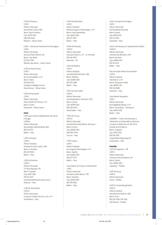 CAPS de Pirapora
CAPS I
Público Municipal
Rua Montes Claros, 804
Bairro: Santo Antônio
Cep: 39270-000
(38) 3749-6226
Pirapora – Minas Gerais

CAPS de Marambaia
CAPS I
Público Estadual
Rodovia Augusto Montenegro, s/nº
Bairro: Nova Marambaia
Cep: 66025-280
(91) 243-3993
Belém – Pará

Centro de Apoio Psicológico
CAPS I
Público Municipal
Rua Presidente Kennedy
Bairro: Estrela
Cep: 68743-050
(91) 372-9345
Castanhal – Pará

CAPSi – Núcleo de Atendimento Psicológico
CAPSi
Público Municipal
Rua José Pedro Pereira, 423
Bairro: São Pedro
(31) 3627-7015
Ribeirão das Neves – Minas Gerais

CAPS de Marituba
CAPS II
Público Municipal
Rua João Paulo II, s/nº – D. Aristides
(91) 246-3907
Marituba – PA

Centro de Atenção em Saúde Mental Adulto
CAPS III
Público Municipal
Avenida José Bonifácio, 930
Bairro: São Brás
Cep: 66066-600
(91) 241-6710
Belém – Pará

CAPS de Minas Novas
CAPS I
Público Municipal
Rua Corina Badaró, s/nº
Bairro: Olaria
(33) 3764-1104
saudepmmn@ligbar.com.br
Minas Novas – Minas Gerais
CAPS de Itacarambi
CAPS I
Público Municipal
Praça Adolfo de Oliveira, s/nº
Bairro: Centro
Itacarambi – Minas Gerais
PARÁ
CAPS para Usuários Dependentes de Álcool
e Drogas
CAPSad
Público Municipal
Rua Senador Manoel Barata, 869
(91) 241-6710
Belém – Pará
CAPS Cremação
CAPS II
Público Estadual
Avenida Alcindo Cacela, 3.282
Bairro: Cremação
(91) 249-0504
Belém – Pará
CAPS de Altamira
CAPS II
Público Municipal
Tv. Paula Marques, 192
Bairro: Catedral
Cep: 68371-080
(91) 515-2297
smsaltamira@amazoncoop.com.br
Altamira – Pará
CAPS de Ananindeua
CAPS II
Público Municipal
Conjunto Cidade Nova VI, sn 21, s/nº
Ananindeua – Pará

CAPS de Pedreira
CAPS I
Público Estadual
Avenida Pedro Miranda, 1.386
Bairro: Pedreira
Cep: 66080-000
(91) 244-2288
Belém – Pará
CAPS de Santa Izabel
CAPS II
Público Municipal
Avenida Benjamin Constant, 1.055
Bairro: Centro
Cep: 68790-000
(91) 3744-5032
Santa Izabel – Pará
CAPS de Tucuruí
CAPS II
Público Municipal
Avenida Raimundo Ribeiro de Souza, 1
Bairro: Centro
Cep: 68460-000
(94) 3787-2934
Tucuruí – Pará
CAPS Icoaraci
CAPS I
Público Estadual
Rua Augusto Montenegro, s/nº
Bairro: Agulha
Cep: 66600-000
(91) 227-0770
Belém – Pará
Casa Mental da Criança e Adolescente
CAPSi
Público Municipal
Avenida Castelo Branco, 790
Bairro: São Brás
Cep: 66063-080
(91) 249-8930
Belém – Pará

Polo de Saúde Mental de Santarém
CAPS II
Público Estadual
Alameda 33, s/nº
Bairro: Aeroporto Velho
Cep: 68005-530
(93) 523-8508
Santarém – Pará
Casa Mental Mosqueiro
CAPS I
Público Municipal
Rua Magalhães Barata, s/nº
Bairro: Cananduba – Mosqueiro
Cep: 66920-000
Belém – Pará
CENPREN – Centro de Prevenção e
Tratamento em Dependência Química
Conjunto Cidade Nova 8, WE 30-33,
Estrada da Providência
Bairro: Coqueiro
Cep: 67015-000
(91) 263-1309
cenpren@prodepa.pa.gov.br
Ananindeua – Pará
PARAÍBA
CAPS de Cajazeiras – PB
CAPS I
Público Municipal
Travessa Francisco Bezerra, 60
Bairro: Centro
Cep: 58900-000
Cajazeiras – Paraíba
CAPS de Sousa
CAPS II
Público Municipal
Sousa – Paraíba
CAPS Dr. Gutemberg Botelho
CAPS II
Público Estadual
Avenida Dom Pedro II, 1.826
Bairro: Torre
(83) 218-7558/218-7560
João Pessoa – Paraíba

61
ManualCapsFinal

61

5/31/04, 6:34 PM

 