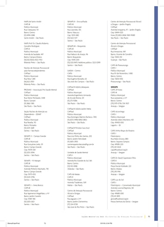 NAPS de Santo André
CAPS III
Público Municipal
Rua Catequese, 131
Bairro: Centro
(11) 4994-3388
Santo André – São Paulo

SENAPS II – Encruzilhada
CAPS III
Público Municipal
Rua Lawrides, 353
Bairro: Macuco
Cep: 11015-080
(13) 3222-1217
Santos – São Paulo

NAPS Prof. Dr. Cláudio Roberto
Carvalho Rodrigues
CAPS II
Público Municipal
Avenida da Saudade, 447
Bairro: Campos Elíseos
(16) 632-8202/632-7702
Ribeirão Preto – São Paulo
Núcleo de Atenção Psicossocial
para Farmacodependentes
CAPSad
Público Municipal
Rua Pará, 1.280
(16) 622-2100
Ribeirão Preto – São Paulo
PROSAM – Associação Pró-Saúde Mental
CAPSad
Público Municipal
Rua Heitor Penteado, 1.448
Bairro: Sumaré
(11) 3862-1385
São Paulo – São Paulo
Seção Núcleo de Atenção ao
Dependente – SENAT
CAPSad
Público Municipal
Rua Paraíba, 110
Bairro: Pompéia
(13) 3237-2681
Santos – São Paulo
SENAPS V – Campo Grande
CAPS III
Público Municipal
Rua Gonçalves Ledo, 29
Bairro: Campo Grande
Cep: 11070-330
(13) 3251-2094
Santos – São Paulo
SENAPS – IV Marapé
CAPS III
Público Municipal
Avenida Pinheiro Machado, 718
Bairro: Campo Grande
Cep: 11075-002
(13) 3225-5796
Santos – São Paulo
SENAPS I – Areia Branca
CAPS III
Público Municipal
Rua Agamenon Magalhães, s/nº
Bairro: Jardim Castelo
Cep: 11087-180
(13) 3203-2621
Santos – São Paulo

SENAPS III – Boqueirão
CAPS III
Público Municipal
Rua Nabuco de Araújo, 96
Bairro: Boqueirão
Cep: 11045-200
(13) 3232-8411/telefone público: 3222-0399
Santos – São Paulo
UAISM – Centro
CAPSi
Público Municipal
Rua Eugênio Bonádio, 63
São José dos Campos – São Paulo
CAPSad II Adulto Jabaquara
CAPSad
Público Municipal
Avenida Engenheiro Armando
de Arruda Pereira, 331
(11) 275-9286
São Paulo – São Paulo
CAPSad II Adulto Jardim Nélia
CAPSad
Público Municipal
Rua Domingos Martins Pacheco, 1.910
(11) 6572-1948/6963-3802
São Paulo – São Paulo
CAPSad II Pirituba Casa Azul
CAPSad
Público Municipal
Rua Lino Pinho dos Santos, 203
Bairro: Jardim Felicidade
(11) 3835-2903
carmenaparecidacosta@ig.com.br
São Paulo – São Paulo
Unidade de Saúde Mental
CAPS I
Público Municipal
Avenida Rio Grande do Sul, 365
Bairro: Centro
(12) 432 4086
Ubatuba – São Paulo
CAPS de Matão
CAPS II
Público Municipal
Avenida Tiradentes, 509
Matão – São Paulo
Centro de Atenção Psicossocial
Álcool e Drogas
CAPSad
Rua Jaguaré, s/nº
Bairro: Jardim Clementina
(17) 224-0728
São José do Rio Preto – São Paulo

Centro de Atenção Psicossocial Álcool
e Drogas – Jardim Ângela
CAPSad
Avenida Ivirapema, 41 – Jardim Ângela
Cep: 04941-020
Fone: (11) 5833-2838/5831-9089
São Paulo – São Paulo
Centro de Atenção Psicossocial
Álcool e Drogas
CAPSad
Rua Amazonas, 169
Bairro: Vicente de Carvalho
Cep: 11450-210
Guarujá – São Paulo
CAPS de Pirassununga
CAPS I
Público Municipal
Rua XV de Novembro, 1.080
Bairro: Centro
Cep: 13630-000
Pirassununga – São Paulo
SERGIPE
CAPS 24 horas
CAPS III
Público Municipal
Rua Laranjeiras, s/nº
Bairro: Centro
(79) 3179-3776/214-3107
Aracaju – Sergipe
CAPS Aconchego
CAPS I
Público Municipal
Avenida Libero Monteiro, 421
Cep: 49400-000
Lagarto – SE
CAPS Arthur Bispo do Rosário
CAPS I
Filantrópico
Rua Mato Grosso, 880
Bairro: Siqueira Campos
Cep: 49085-220
(79) 241-5024
caps@luzdosol.org.br
Aracaju – Sergipe
CAPS Dr. David Capistrano Filho
CAPS II
Público Municipal
Praça Durval Andrade, 222
Bairro: Atalaia
(79) 243-1916
Aracaju – Sergipe
CAPS Luz do Sol
CAPS I
Filantrópico – Conveniado Municipal
Avenida Lourival Baptista, 361
Bairro: Centro
Cep: 49680-000
(79) 411-1819
gloria@luzdosol.org.br
Nossa Senhora da Glória – Sergipe

75
ManualCapsFinal

75

5/31/04, 6:34 PM

 