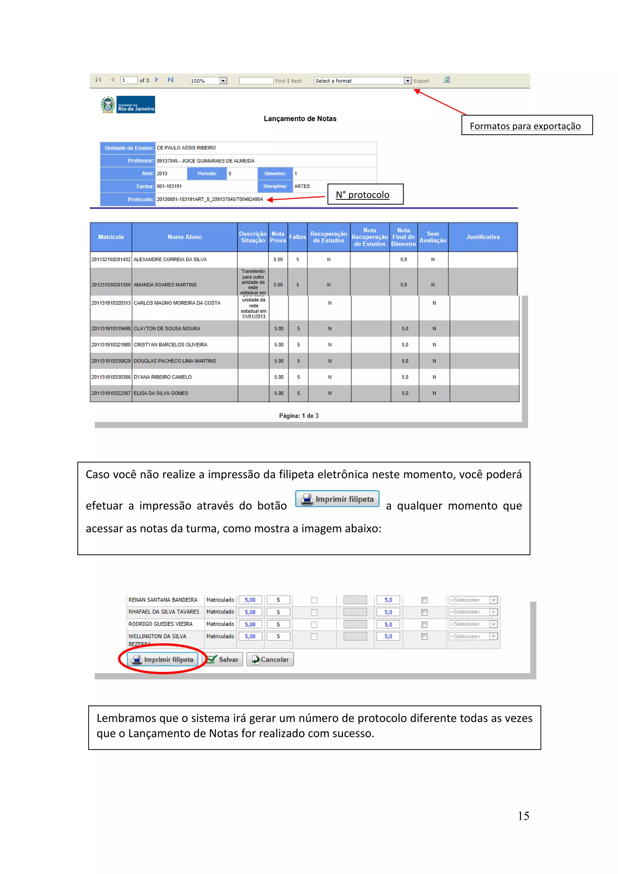 15
N° protocolo
Formatos para exportação
Caso você não realize a impressão da filipeta eletrônica neste momento, você poderá
efetuar a impressão através do botão a qualquer momento que
acessar as notas da turma, como mostra a imagem abaixo:
Lembramos que o sistema irá gerar um número de protocolo diferente todas as vezes
que o Lançamento de Notas for realizado com sucesso.
 