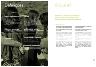4 5
Violência doméstica
Refere-se ao abuso exercido por parte de um par-
ceiro, ou parceira, íntimo/a ou ex-parceiro/a e,
quando existem filhos/as, designa-se também por
violência inter-parental.
Utiliza-se o termo maus-tratos para designar situações
de violência ou de negligência grave exercida contra
filhos/as menores.
Crianças expostas
à violência doméstica
Refere-se a crianças e adolescentes que assistem,
ouvem ou têm consciência da violência exercida por
um/a progenitor/a contra o/a outro/a.
Agressor/a
Refere-se às pessoas que são violentas para com
os companheiros ou companheiras ou filhos/as.
É usado com o mesmo significado de ofensor/a
ou progenitor/a ofensor/a.
Definições.
A Violência doméstica...
¬¬ Ocorre em todas as idades, grupos socioeconómi-
cos, educacionais, profissionais, religiosos e étnicos;
¬¬ Ocorre num relacionamento íntimo ou familiar, ac-
tual ou passado;
¬¬ Normalmente envolve um comportamento repetiti-
vo que inclui diferentes tipos de abuso – agressões
físicas, psicológicas, emocionais, abuso económi-
co e a utilização das crianças (ver Roda do Poder
e Controlo, página 6);
¬¬ É utilizada para intimidar, humilhar ou assustar
as vítimas, como forma sistemática de manter
o poder e controlo sobre as mesmas;
¬¬ É um comportamento violento e abusivo que,
na maioria dos casos, foi aprendido pelo/a
agressor/a (p.ex., modelo de comportamento
abusivo na família de origem; comportamento
abusivo recompensado – alcança resultados de-
sejados para o/a agressor/a);
O que é?
Perceber a violência doméstica
ajuda-nos a apoiar alunos/as
que vivenciam esta problemática.
¬¬ É provocada pelo/a agressor/a e não pela vítima
nem pelo relacionamento;
¬¬ É uma ofensa criminal em que se utiliza a força
ou ameaça da força física ou sexual;
¬¬ Afecta, de forma diferente, homens e mulheres:
as mulheres sofrem mais violência durante o seu
ciclo de vida, são sujeitas a formas mais graves
de violência e sofrem danos mais graves do que
os homens;
¬¬ Pode representar um risco acrescido para
a vítima e filhos/as no momento de separação
ou divórcio;
¬¬ Resulta num comportamento por parte da vítima
que se direcciona para garantir a sobrevivência
(p.ex., minimizar ou negar a violência, assu-
mir a responsabilidade pela violência, proteger
o/a agressor/a, consumir álcool ou drogas, au-
todefesa, procurar ajuda, permanecer na relação
de abuso);
Vítima
Refere-se às pessoas que sofrem abusos por parte
dos companheiros ou companheiras. É utilizado com
o mesmo significado de sobrevivente, progenitor/a
vítima de abuso, vítima adulta e progenitor/a
que sofre maus-tratos. O termo “sobrevivente”
reflecte a situação de muitas pessoas que sofrem
abusos e enfrentam a situação com a sua força
e recursos pessoais.
Violência no namoro
entre adolescentes
Refere-se à utilização de tácticas de poder e controlo
numa relação de intimidade entre jovens.
Maus-tratos a crianças
Também denominado “abuso”, é um termo que se
aplica à violência física, sexual, emocional e/ou ne-
gligência exercida sobre filhos/as menores.
Estratégia de Coping
Consiste numa forma de reagir a uma situação emocio-
nalmentedolorosa.Àsvezeséreferidacomoestratégia
de sobrevivência.
 