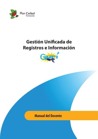Gestión Unificada de
Registros e Información
Manual del Docente
Plan Ceibal
Formación
 