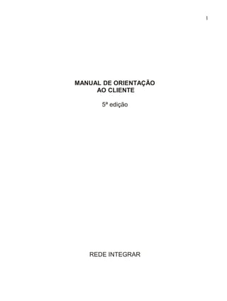 1




MANUAL DE ORIENTAÇÃO
     AO CLIENTE

      5ª edição




   REDE INTEGRAR
 