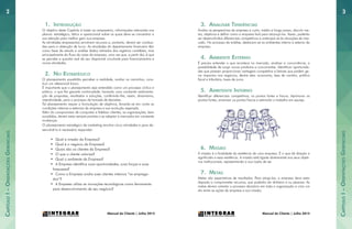 CapítuloI–OrientaçõesGerenciais
CapítuloI–OrientaçõesGerenciais
32
Manual do Cliente | Julho 2015Manual do Cliente | Julho 2015
1.	 Introdução
O objetivo deste Capítulo é trazer ao empresário, informações relevantes nos
planos: estratégico, tático e operacional sobre os quais deve se concentrar a
sua atenção para melhor gerir sua empresa.
As atividades empresariais envolvem recursos e, portanto, devem ser conduzi-
das para a obtenção de lucro. As atividades do departamento financeiro têm
como base de estudo e análise dados retirados dos registros contábeis, mas
principalmente do fluxo de caixa da empresa, uma vez que, a partir daí, é que
se percebe a quantia real de seu disponível circulante para financiamentos e
novas atividades.
2.	 No Estratégico
O planejamento possibilita perceber a realidade, avaliar os caminhos, cons-
truir um referencial futuro.
É importante que o planejamento seja entendido como um processo cíclico e
prático, o que lhe garante continuidade, havendo uma constante realimenta-
ção de propostas, resultados e soluções, conferindo-lhe, assim, dinamismo,
interatividade, para o processo de tomada de decisões.
Tal planejamento requer a formulação de objetivos, levando-se em conta as
condições internas e externas da empresa e sua evolução esperada.
Além do compromisso de conquistar e fidelizar clientes, as organizações, bem
sucedidas, devem estar sempre prontas a se adaptar a mercados em constante
mudanças.
O planejamento estratégico de marketing envolve cinco atividades e para de-
senvolvê-lo é necessário responder:
•	 Qual a missão da Empresa?
•	 Qual é o negócio da Empresa?
•	 Quais são os clientes da Empresa?
•	 O que o cliente valoriza?
•	 Qual o ambiente da Empresa?
•	 A Empresa identifica suas oportunidades, suas forças e suas
fraquezas?
•	 Como a Empresa avalia sues clientes internos “os emprega-
dos”?
•	 A Empresa utiliza as inovações tecnológicas como ferramenta
para desenvolvimento de seu negócio?
3.	 Analisar Tendências
Avaliar as perspectivas da empresa a curto, médio e longo prazo, discutir me-
tas, objetivos e definir como a empresa fará para alcançá-los. Assim, poderão
ser desenvolvidos diferenciais competitivos e antecipar-se às situações de mer-
cado. No processo de análise, destacam-se os ambientes interno e externo da
empresa.
4.	 Ambiente Externo
É preciso entender o que acontece no mercado, analisar a concorrência, a
possibilidade de surgir novos produtos e concorrentes. Identificar oportunida-
des que possam proporcionar vantagem competitiva e fatores que podem ge-
rar impactos nos negócios, dentre eles: economia, taxa de cambio, política
fiscal e tributária, taxas de juros.
5.	 Ambitente Interno
Identificar diferenciais competitivos, os pontos fortes e fracos. Aprimorar os
pontos fortes, amenizar os pontos fracos e estimular o trabalho em equipe.
6.	 Missão
A missão é a finalidade da existência de uma empresa. É o que dá direção e
significado a essa existência. A missão está ligada diretamente aos seus objeti-
vos institucionais, representando a sua razão de ser.
7.	 Metas
Metas são expectativas de resultados. Para atingi-las, a empresa deve estar
disposta a comprometer recursos, que poderão ser dinheiro e ou pessoas. As
metas devem orientar o processo decisório em toda a organização e criar um
elo entre as ações da empresa e sua missão.
 