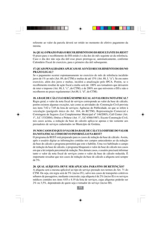 referente ao valor da parcela deverá ser retido no momento do efetivo pagamento da
mesma.

16. QUAL O PRAZO PARA O RECOLHIMENTO DO ISS RESULTANTE DA REST?
O prazo para o recolhimento do ISS retido é o dia dez do mês seguinte ao da referência.
Caso o dia dez não seja dia útil esse prazo prorroga-se, automaticamente, conforme
Calendário Fiscal do exercício, para o primeiro dia útil subsequente.

17. QUAIS PENALIDADES APLICAM-SE AO NÃO RECOLHIMENTO DO ISS NO
PRAZO LEGAL?
Se o pagamento ocorrer espontaneamente no exercício do mês de referência incidirão
juros de 1% ao mês (Art. 89, do CTM) e multas de até 15% (Art. 88, I, “a”). Se em outro
exercício, além dos juros e multas, incidirá a atualização pelo IPCA. Porém, se o
recolhimento resultar de ação fiscal a multa será de: 100% aos tomadores que deixarem
de reter o imposto (Art. 88, I, “c”, do CTM); e de 200% aos que retiverem o ISS e não o
recolherem no prazo regulamentar (Art.88, I, “d”, do CTM).

18. A BASE DE CÁLCULO SERÁ SEMPRE IGUAL AO VALOR DA NOTA FISCAL?
Regra geral, o valor da nota fiscal de serviços corresponde ao valor da base de cálculo,
porém existem algumas exceções, tais como as atividades de: Construção Civil prevista
nos itens 7.02 e 7.05 da lista de serviços; Agências de Publicidade, no que se refere à
veiculação (parágrafo único do Art. 164, do RCTM); Representação Comercial e
Corretagem de Seguros (Lei Complementar Municipal nº 146/2005); Call Center (Art.
1º., LC 133/2004), Ortése e Prótese (Art. 1º., LC 6566/1987). Exceto Construção Civil,
nos casos acima, a redução da base de cálculo aplica-se apenas e tão somente aos
prestadores de serviços cadastrados no Município de Goiânia.

19. NOS CASOS EM QUE O VALOR DA BASE DE CÁLCULO DIFERE DO VALOR
DA NOTA FISCAL COMO DEVO INFORMÁ-LO NA REST?
O programa da REST está preparado para os casos de redução da base de cálculo. Assim,
após o usuário digitar as informações contidas nos campos antecedentes ao da redução
da base de cálculo o programa permitirá que este o habilite. Uma vez habilitado o campo
de redução da base de cálculo, o programa bloqueará o valor da base de cálculo nos casos
em que a lei estipula percentual de redução. Nos demais casos, o usuário precisará informar
tanto o valor da nota fiscal de serviços como o valor da base de cálculo reduzida. É
importante ressaltar que nos casos de redução da base de cálculo a alíquota será sempre
de 5%.

20. QUAL ALÍQUOTA DEVE SER APLICADA PARA FINS DE RETENÇÃO?
A alíquota será a mesma aplicável ao tipo do serviço prestado nos termos do Art. 71 do
CTM. Ou seja, em regra será de 5% (inciso IV), salvo nos casos de transportes coletivos
urbanos de passageiros, mediante concessão, cuja alíquota é de 2% (inciso II) e os serviços
médicos contidos nos itens 4.03 e 4.19 da lista de serviços, cujas alíquotas poderão ser
2% ou 3,5%, dependendo de quem seja o tomador do serviço (inciso III).
                                            11
 